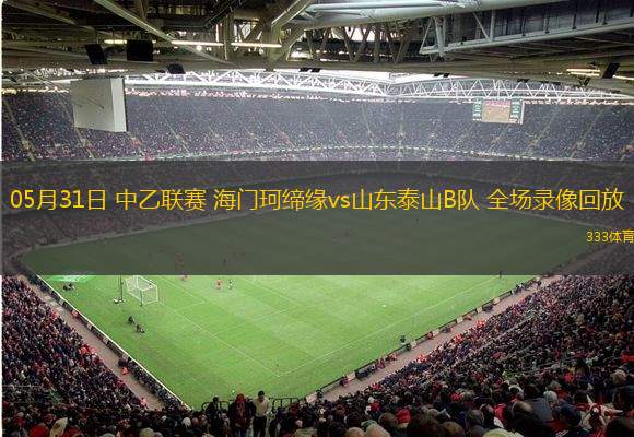 05月31日 中乙联赛 海门珂缔缘vs山东泰山B队 全场录像回放